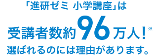 「進研ゼミ 小学講座」は受講者数約96万人！