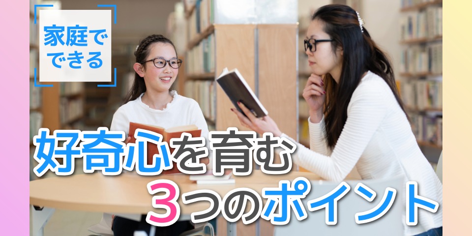 家庭でできる 好奇心を育む3つのポイント