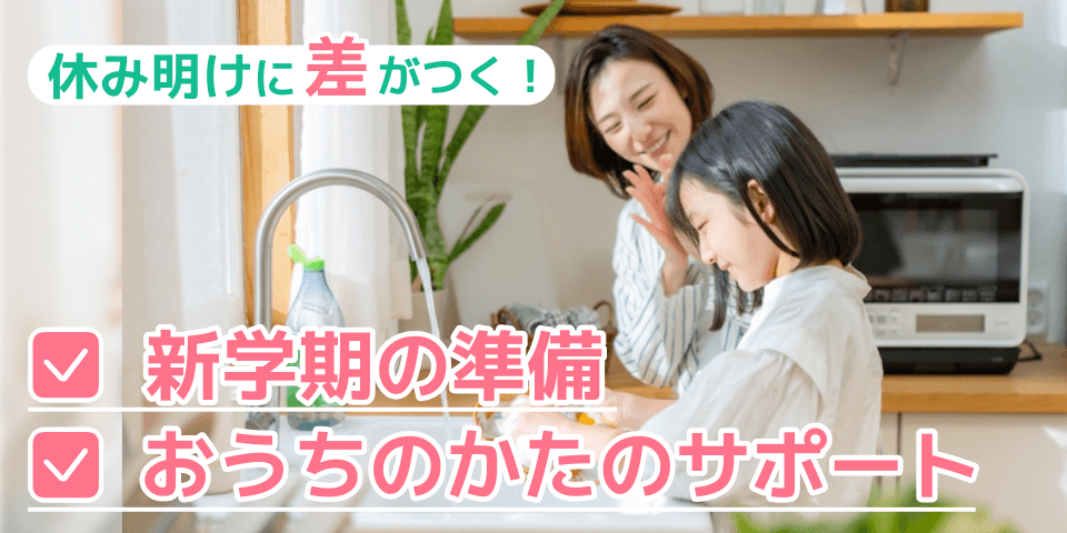 休み明けに差がつく！ 新学期の準備 おうちのかたのサポート