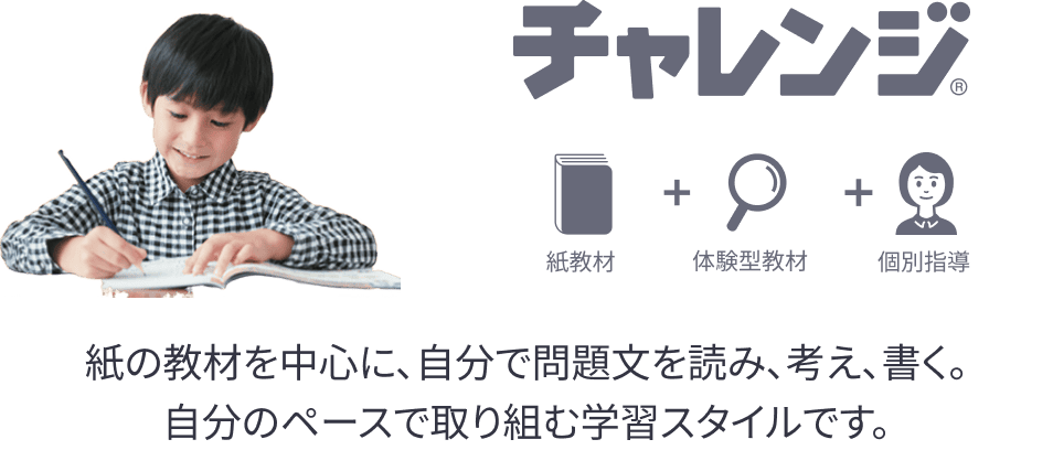 チャレンジ®　紙の教材を中心に、自分で問題文を読み、考え、書く。自分のペースで取り組む学習スタイルです。