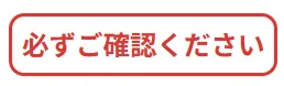 必ずご確認ください