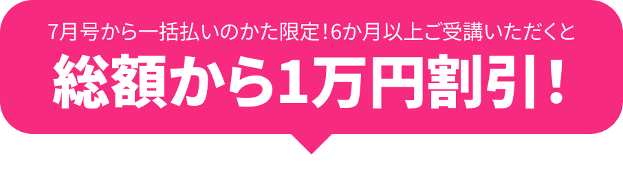 7月号から一括払いのかた限定！6か月以上ご受講いただくと総額から1万円割引！