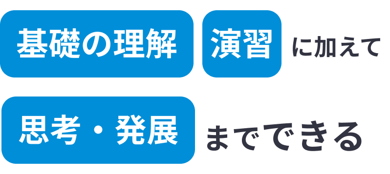 基礎の理解、演習に加えて、思考・発展までできる