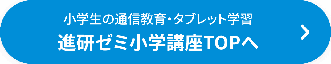 小学生の通信教育・タブレット学習 進研ゼミ小学講座TOPへ