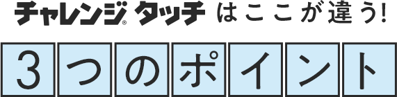 チャレンジタッチはここが違う!3つのポイント