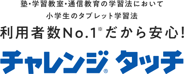 塾・学習教室・通信教育の学習法において小学生のタブレット学習法利用者数No.1※だから安心!はじめての小学校の勉強はチャレンジタッチ