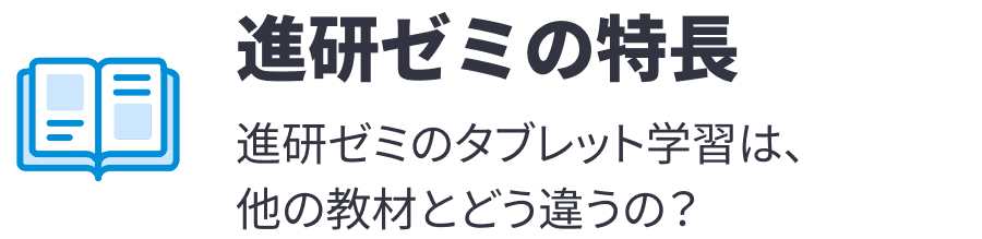 進研ゼミの特徴 進研ゼミのタブレット学習は、他教材とどう違うの？