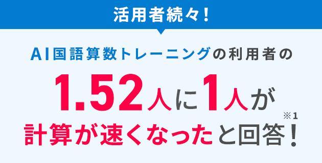 活用者続々！ AI国語算数トレーニングの利用者の1.52人に1人が計算が速くなったと回答！