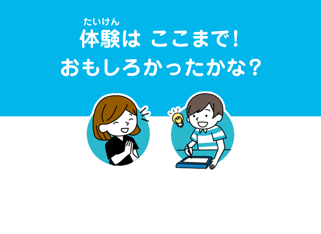 体験はここまで！おもしろかったかな？