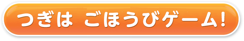 つぎはごほうびゲーム！