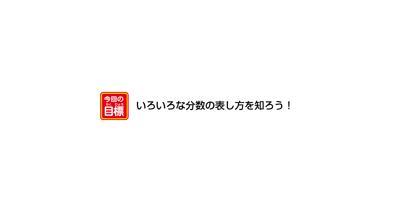 今回の目標 いろいろな分数の表し方を知ろう！