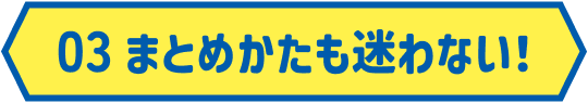 まとめかたも 迷わない！