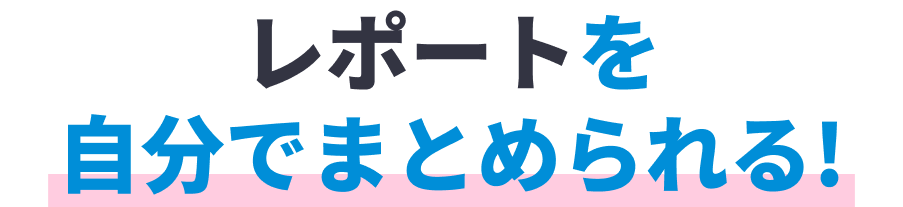 レポートを自分でまとめられる！