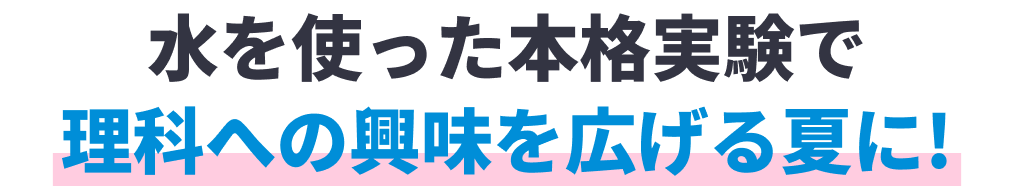 水を使った本格実験で理科への興味を広げる夏に!
