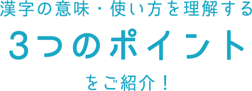 漢字の意味・使い方を理解する3つのポイントをご紹介！