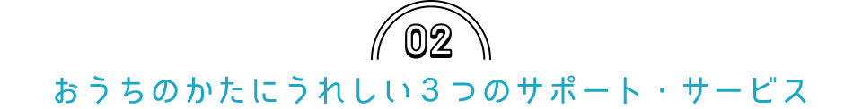 02 おうちのかたにうれしいサービス・サポート