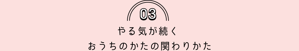 03 やる気が続く おうちのかたの関わりかた
