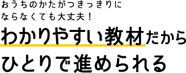 おうちのかたがつきっきりにならなくても大丈夫！わかりやすい教材だからひとりで進められる