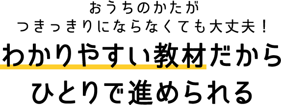 おうちのかたがつきっきりにならなくても大丈夫！わかりやすい教材だからひとりで進められる