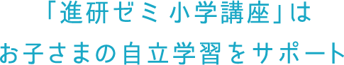 「進研ゼミ 小学講座」はお子さまの自立学習をサポート
