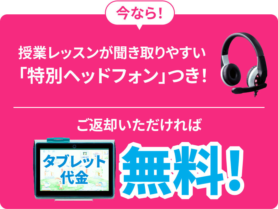 今なら! 授業レッスンが聞き取りやすい「特別ヘッドフォン」つき! ご返却いただければタブレット代金無料!