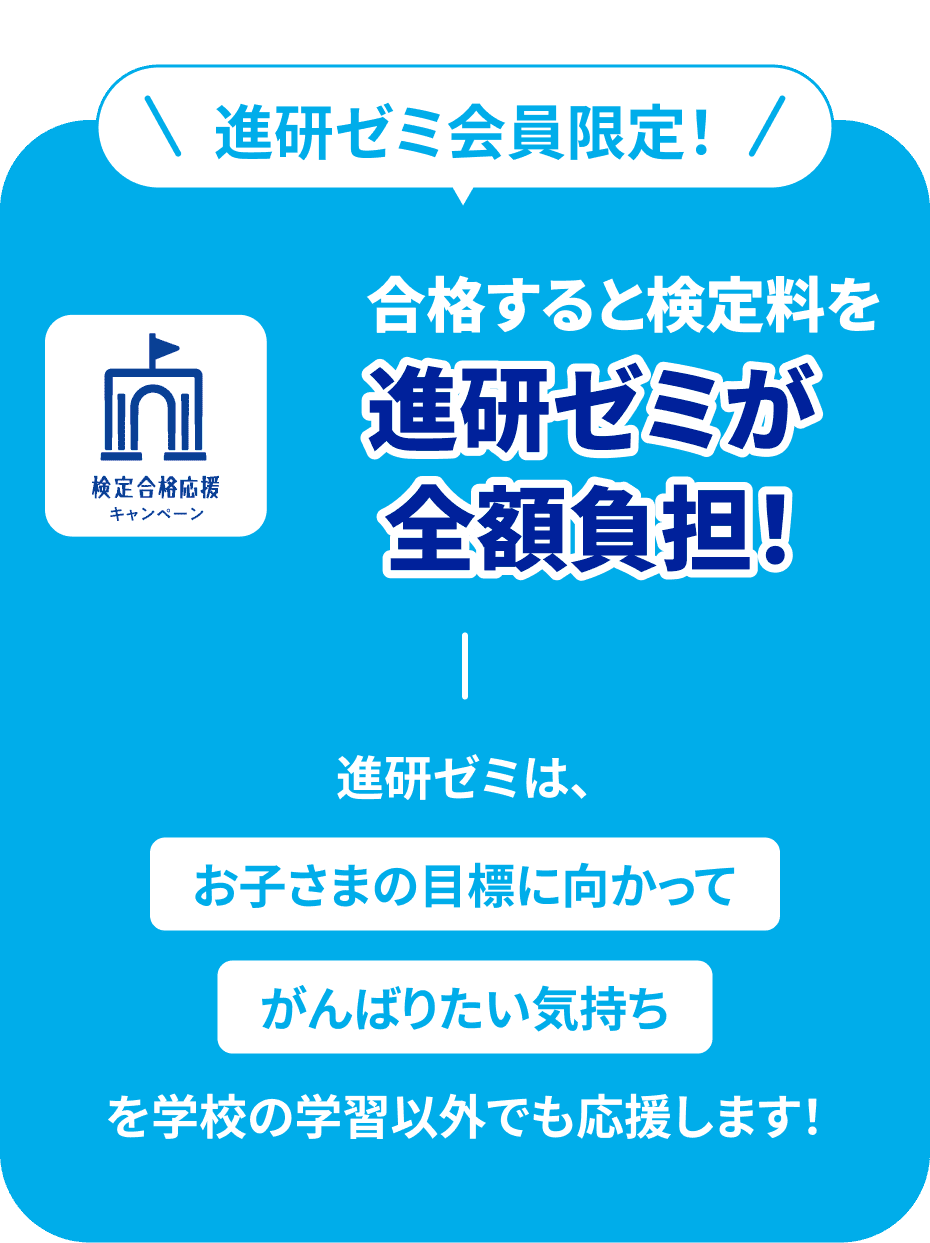 進研ゼミ会員限定! 合格すると検定料を進研ゼミが全額負担! 進研ゼミは、お子様の目標に向かって頑張りたい気持ちを学校の学習以外でも応援します