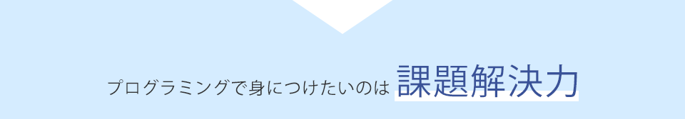 プログラミングで身につけたいのは 課題解決力