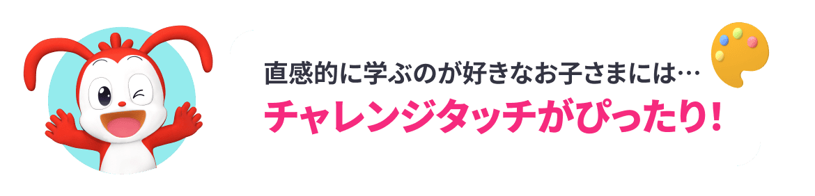 直感的に学ぶのが好きなお子様には...チャレンジタッチがぴったり!