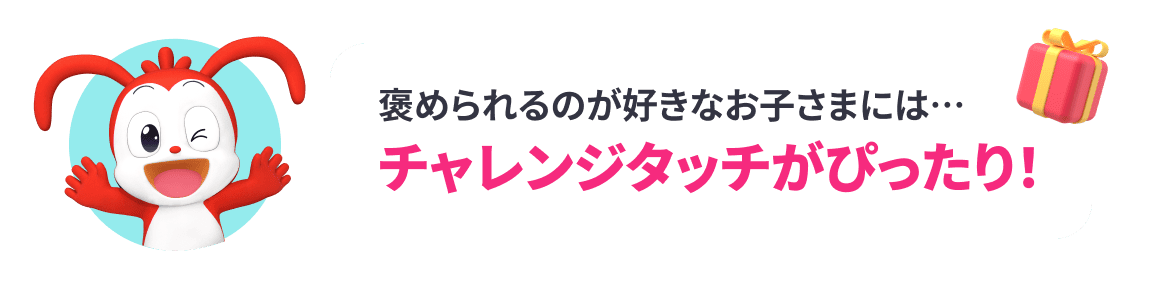 褒められるのが好きなお子さまには…チャレンジタッチがぴったり！!