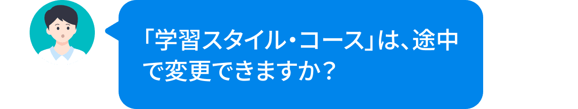 「学習スタイル・コースは途中で変更できますか？」