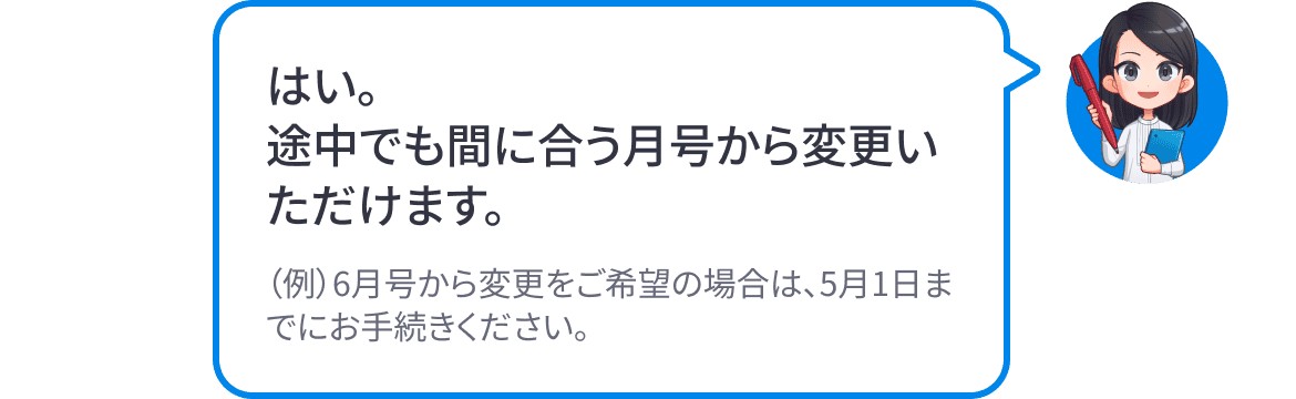 はい。途中でも間に合う月号から変更いただけます。