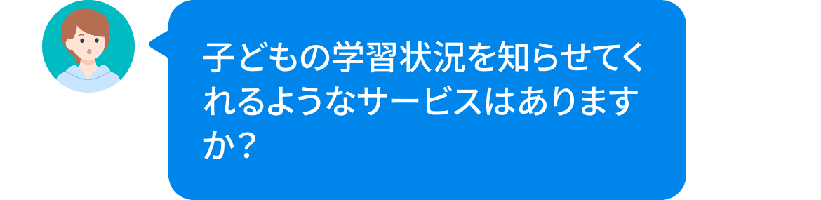 子供の学習状況を知らせてくれるようなサービスはありますか？