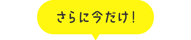 さらに今だけ！