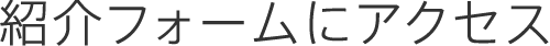 紹介フォームにアクセス
