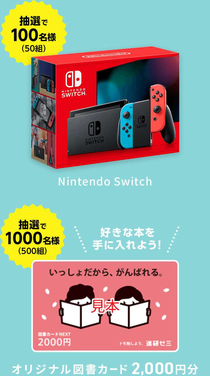 抽選で100名様(50組) Nintendo Switch 抽選で各1000名様(各500組) オリジナル図書カード2,000円分