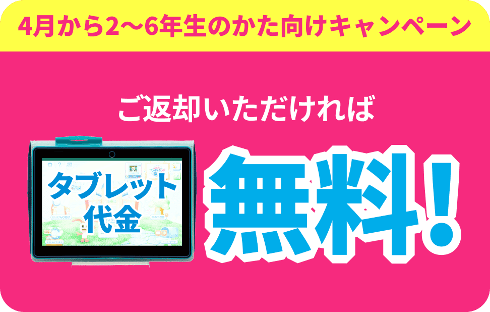 4月から2〜6年生のかた向けキャンペーン ご返却いただければタブレット代金無料！