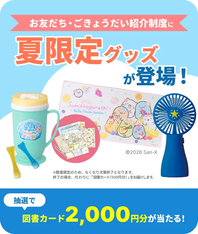 お友だち・ごきょうだい紹介制度で入会者も！ 紹介者も！プレゼントがもらえる！ ※「選べるe-GIFT」は、専用のURLから各種ネットギフトに交換する商品です。​「Amazonギフトカード（500円分）」「図書カードネットギフト（500円分）」「QUOカードPay（500円分）」「PayPayマネーライト（450円分）」から選べます。