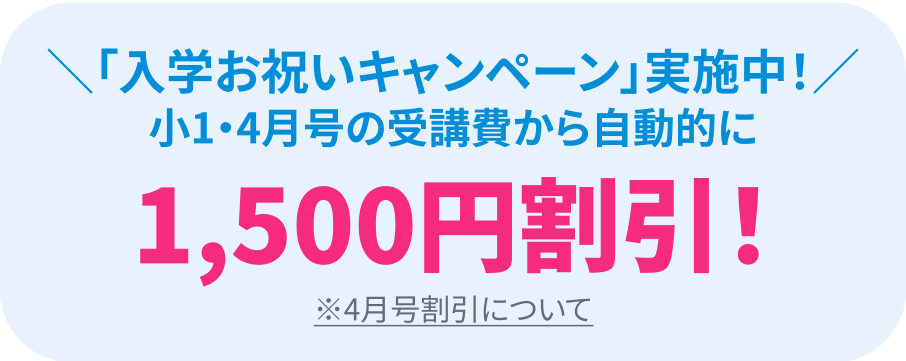 「入学お祝いキャンペーン」実施中！小1・4月号の受講費から自動的に1,500円割引！