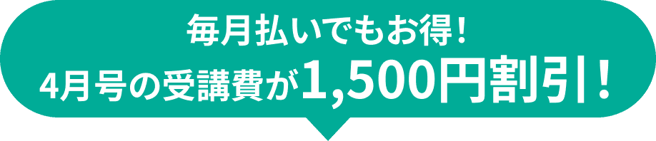 毎月払いでもお得！4月号の受講費が1,500円割引！