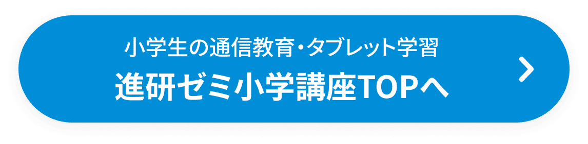 小学生の通信教育・タブレット学習 進研ゼミ小学講座TOPへ