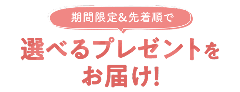 期間限定&先着順で選べるプレゼントをお届け!