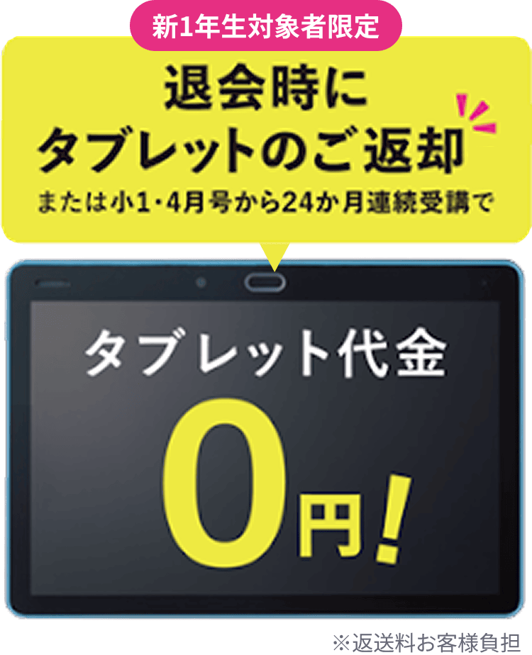 新1年生対象者限定 退会時にタブレットのご返却でまたは小1・4月号から24ヶ月連続受講でタブレット代金0円!