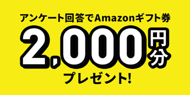アンケート回答でAmazonギフト券2,000円分プレゼント！