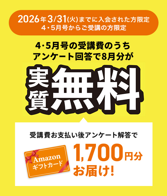 2026年3/31(火)までに入会された4・5月号からご受講の方限定！ 4・5月号の受講費のうちアンケート回答で4月分が実質無料 受講費お支払い後アンケート解答で1,700円分お届け