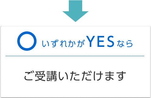 いずれかがYESなら…すぐにご受講いただけます
