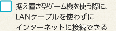 据え置き型ゲーム機を使う際に、LANケーブルを使わずにインターネットに接続できる