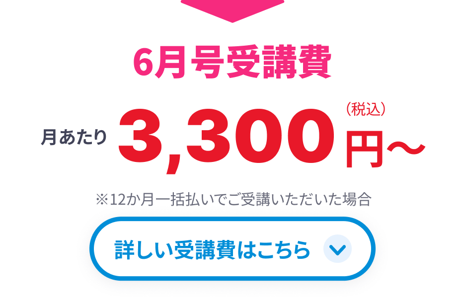 6月号受講費 月あたり3,700円~(税込)※12ヶ月一括払いでご受講いただいた場合 詳しい受講費はこちら
