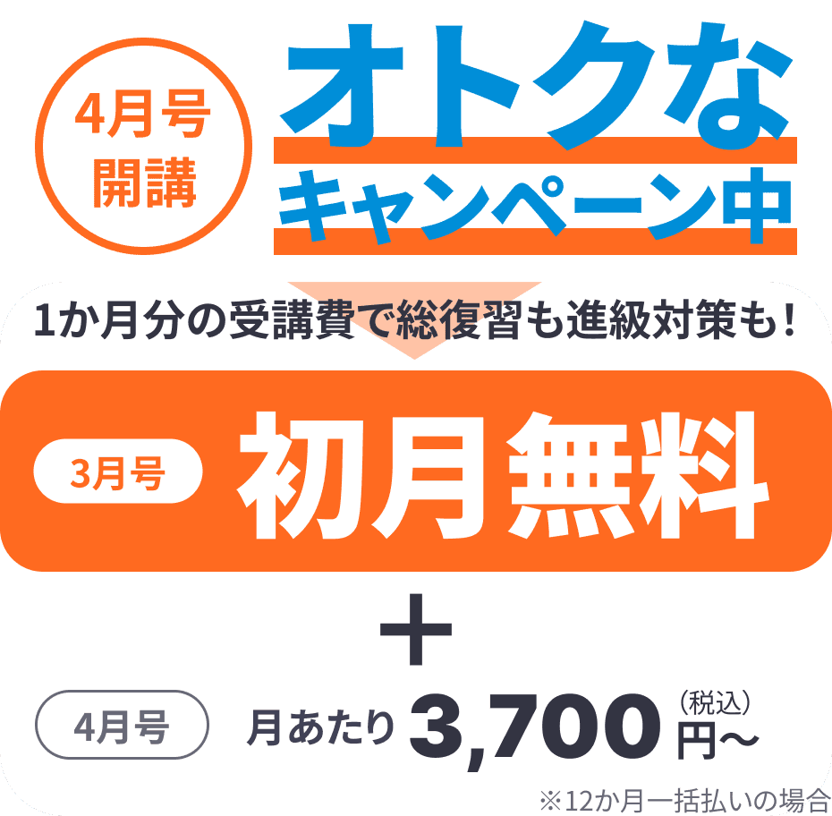 4月号開講 オトクなキャンペーン中 1ヶ月分の受講費で総復習も進級対策も! 3月号初月無料 4月号 月あたり5,400円（税込）~ 