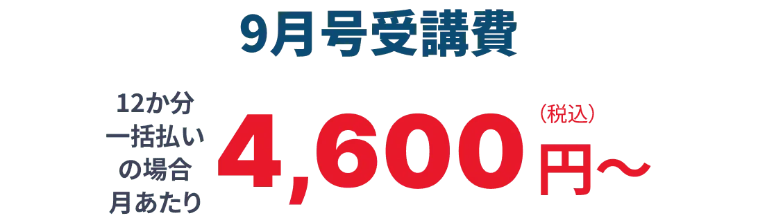 8月号受講費 12か月分一括払いの場合月あたり4,600円（税込）から 詳しい受講費はこちら