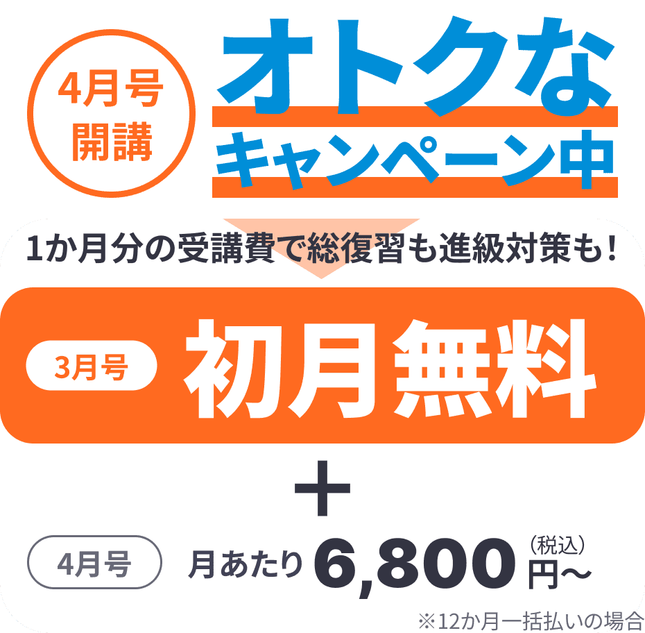 4月号開講 オトクなキャンペーン中 1ヶ月分の受講費で総復習も進級対策も! 3月号初月無料 4月号 月あたり6,800円（税込）~